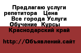 Предлагаю услуги репетитора › Цена ­ 1 000 - Все города Услуги » Обучение. Курсы   . Краснодарский край